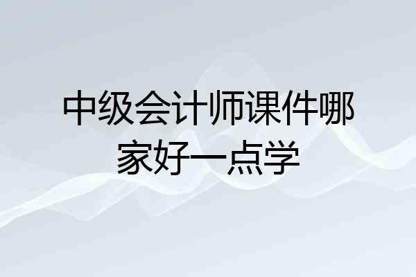 中级会计师课件哪家好一点学