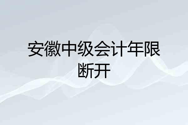 安徽中级会计年限断开