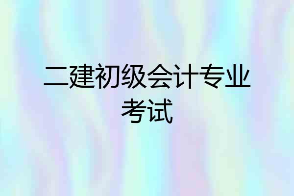 二建初级会计专业考试