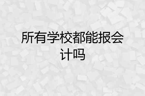 所有学校都能报会计吗
