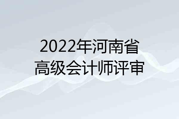 2022年河南省高级会计师评审