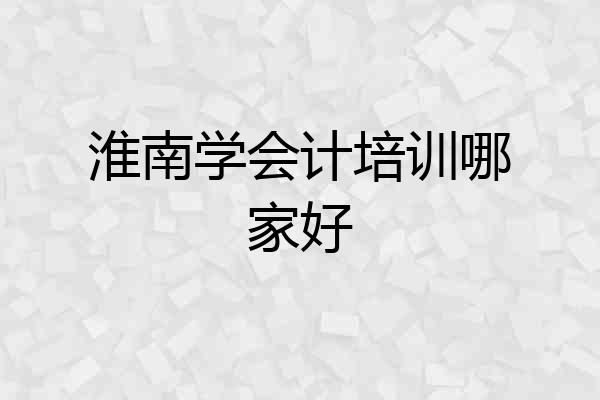 淮南学会计培训哪家好