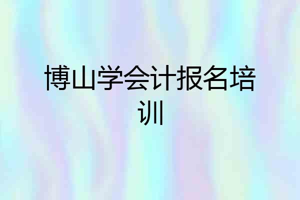 博山学会计报名培训