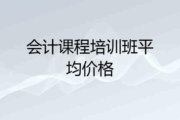 会计课程培训班平均价格