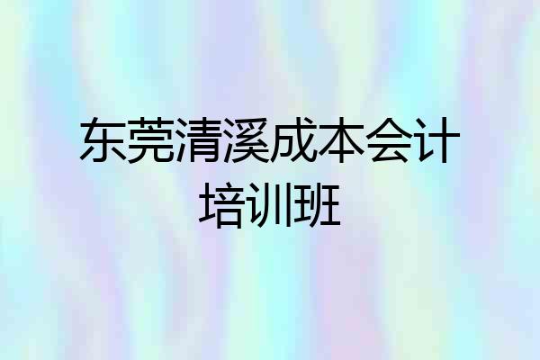 东莞清溪成本会计培训班