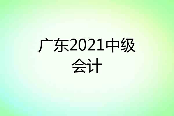广东2021中级会计