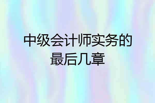 中级会计师实务的最后几章