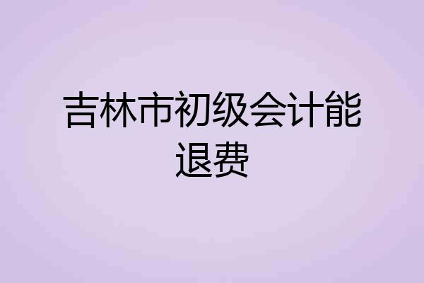 吉林市初级会计能退费