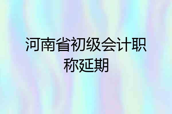 河南省初级会计职称延期
