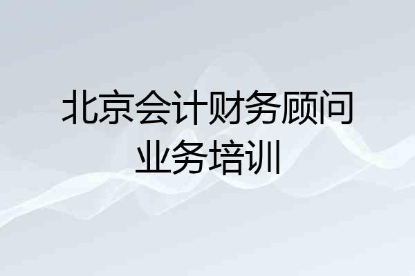 北京会计财务顾问业务培训