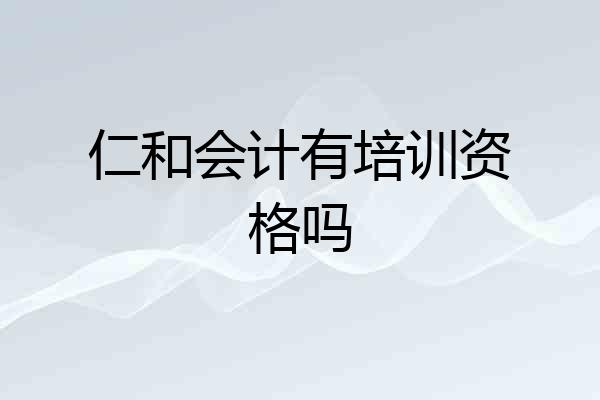仁和会计有培训资格吗