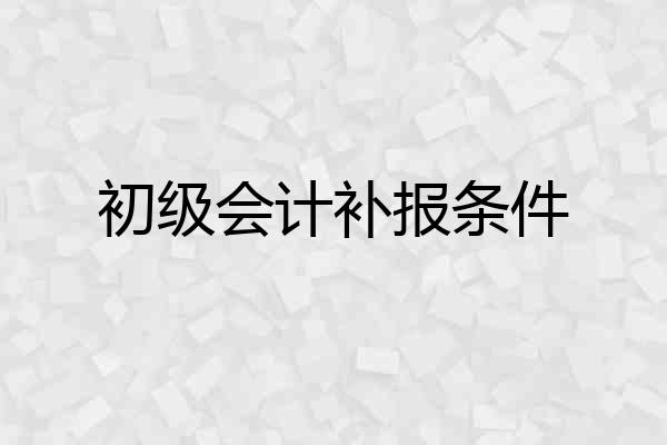 初级会计补报条件
