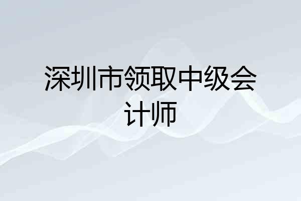深圳市领取中级会计师