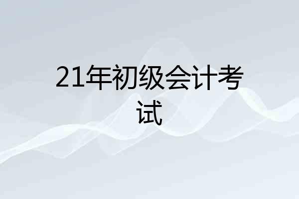 21年初级会计考试