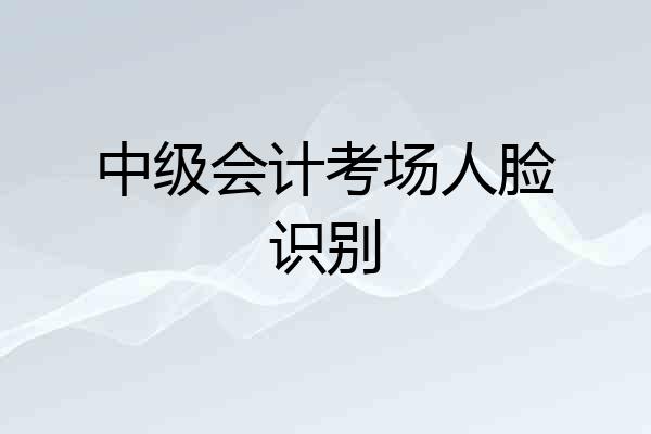 中级会计考场人脸识别
