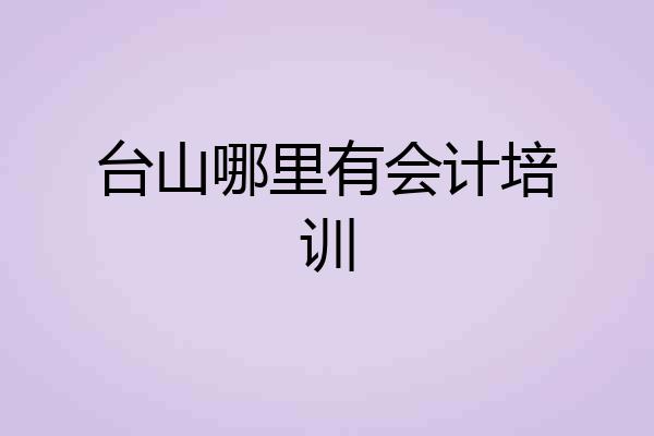 台山哪里有会计培训