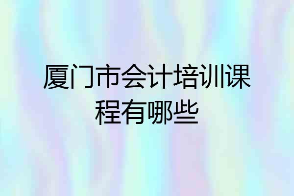 厦门市会计培训课程有哪些