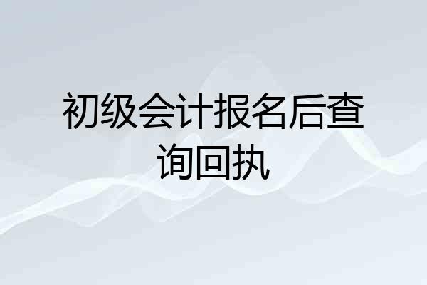 初级会计报名后查询回执