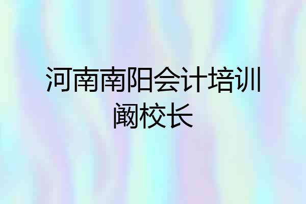 河南南阳会计培训阚校长