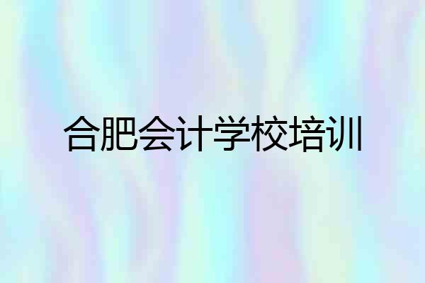 合肥会计学校培训