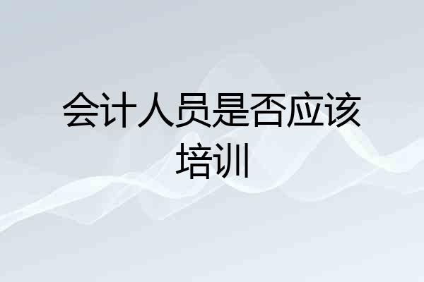 会计人员是否应该培训