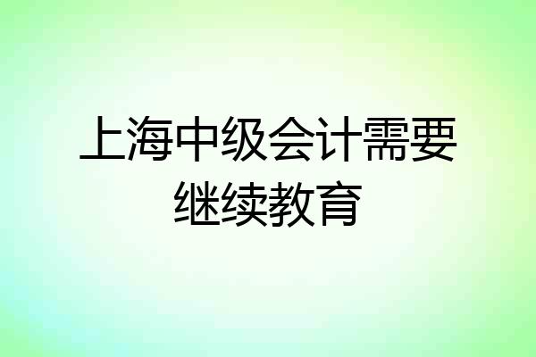 上海中级会计需要继续教育