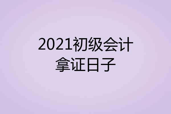 2021初级会计拿证日子