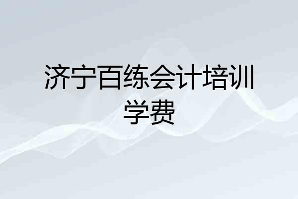 济宁百练会计培训学费