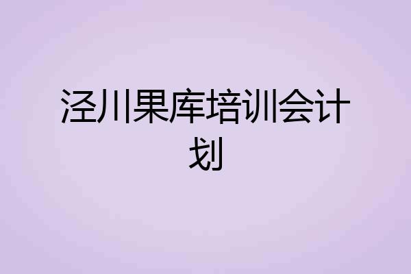 泾川果库培训会计划