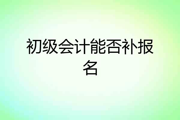 初级会计能否补报名