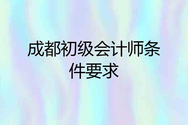 成都初级会计师条件要求