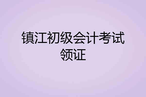 镇江初级会计考试领证