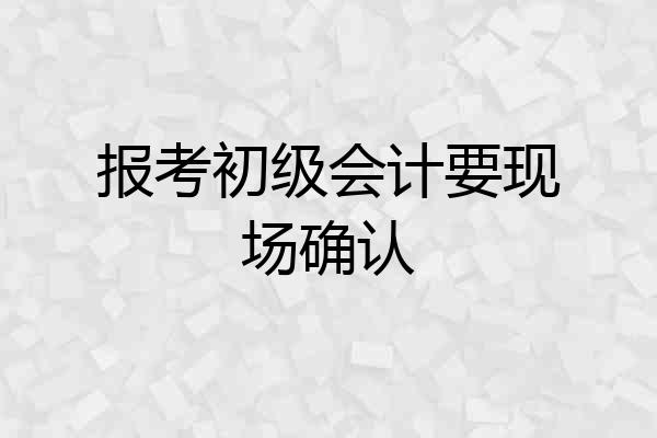 报考初级会计要现场确认