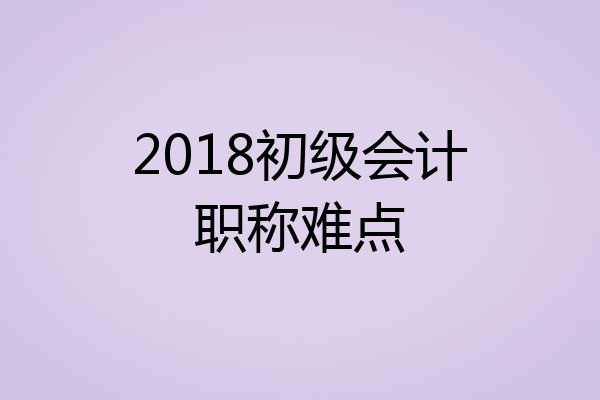 2018初级会计职称难点