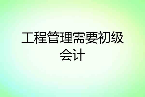 工程管理需要初级会计