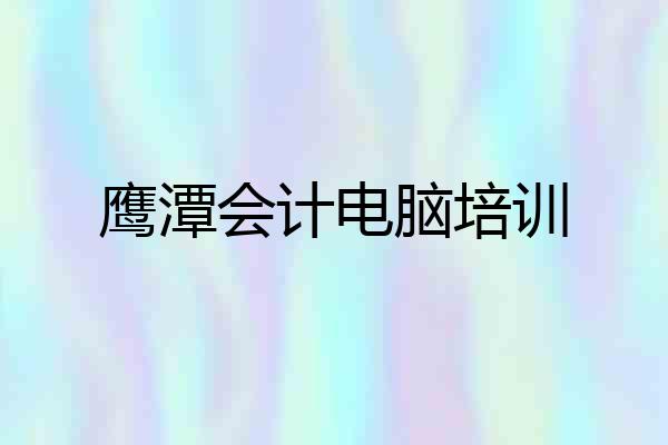 鹰潭会计电脑培训