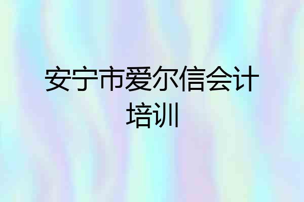 安宁市爱尔信会计培训