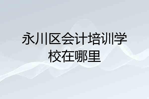 永川区会计培训学校在哪里