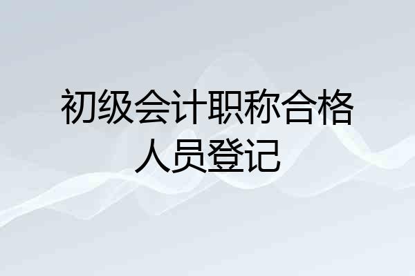 初级会计职称合格人员登记