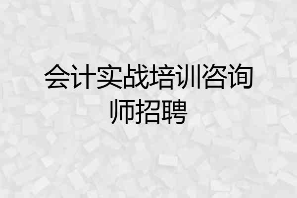 会计实战培训咨询师招聘