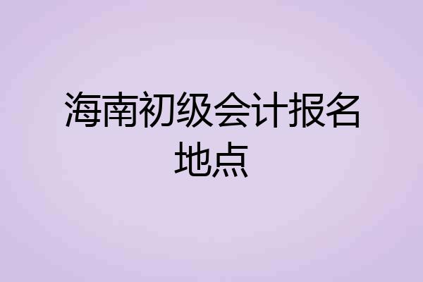 海南初级会计报名地点