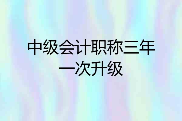 中级会计职称三年一次升级