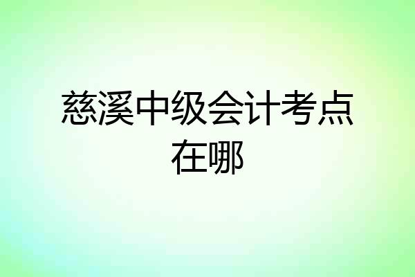 慈溪中级会计考点在哪