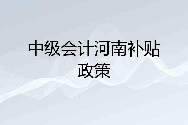 中级会计河南补贴政策