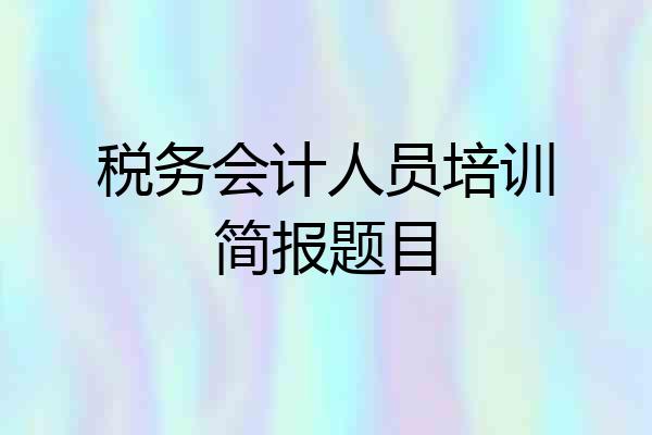 税务会计人员培训简报题目