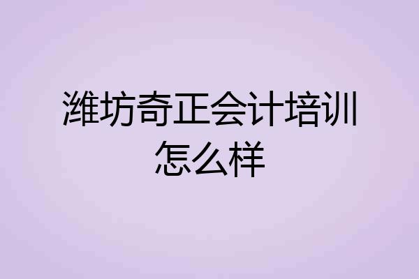 潍坊奇正会计培训怎么样