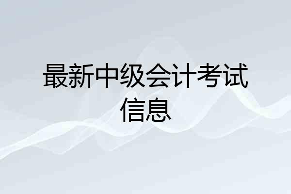 最新中级会计考试信息