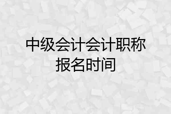中级会计会计职称报名时间