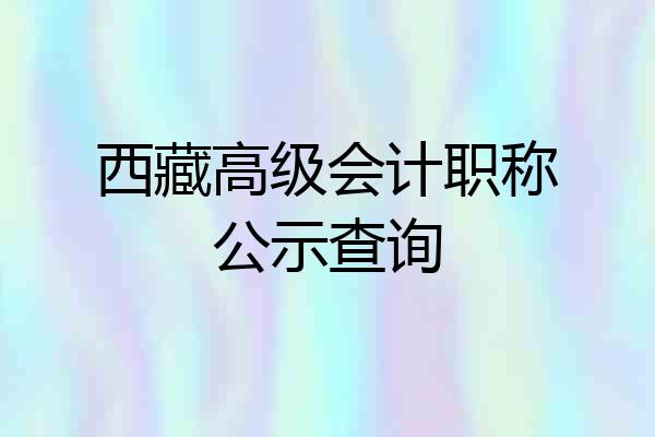 西藏高级会计职称公示查询
