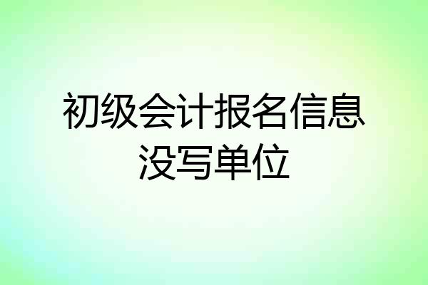 初级会计报名信息没写单位